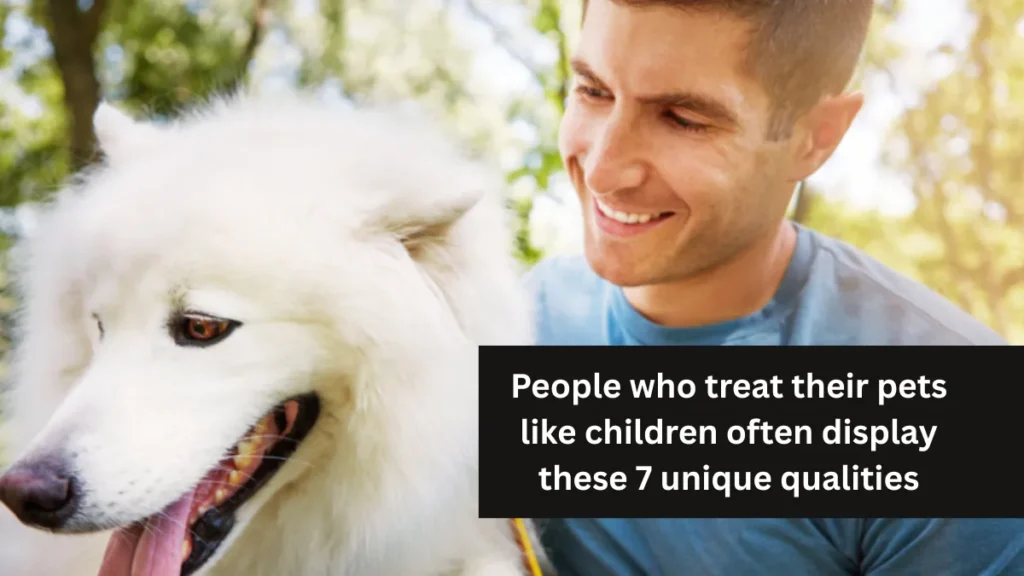 People who treat their pets like children often display these 7 unique qualities
