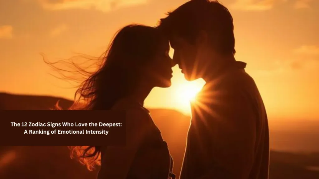 The 12 Zodiac Signs Who Love the Deepest: A Ranking of Emotional Intensity