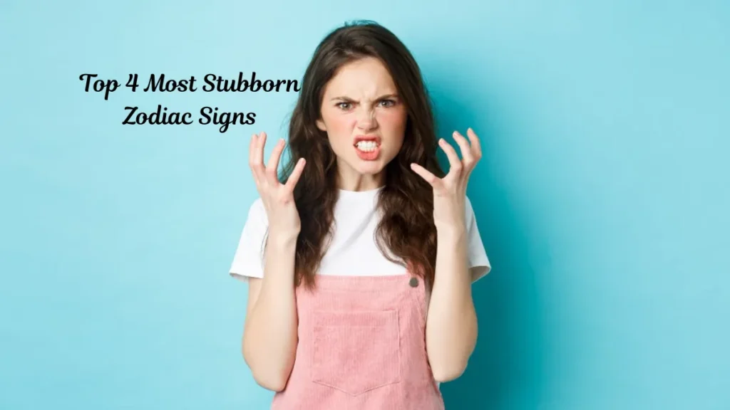 Top 4 Most Stubborn Zodiac Signs