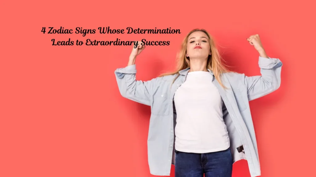 4 Zodiac Signs Whose Determination Leads to Extraordinary Success